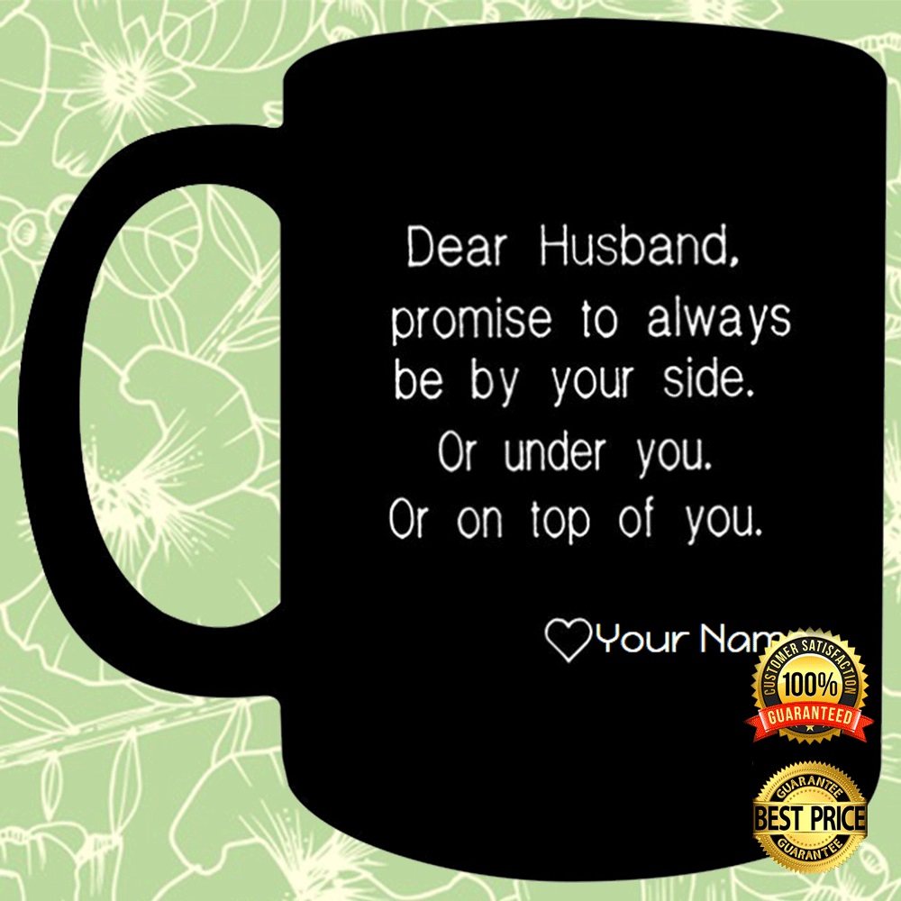PERSONALIZED DEAR HUSBAND PROMISE TO ALWAYS BE YOUR SIDE OR UNDER YOU OR ON TOP OF YOU MUG 3