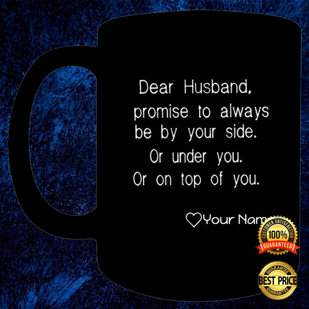 PERSONALIZED DEAR HUSBAND PROMISE TO ALWAYS BE YOUR SIDE OR UNDER YOU OR ON TOP OF YOU MUG 4
