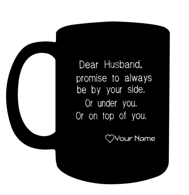 PERSONALIZED DEAR HUSBAND PROMISE TO ALWAYS BE YOUR SIDE OR UNDER YOU OR ON TOP OF YOU MUG 1