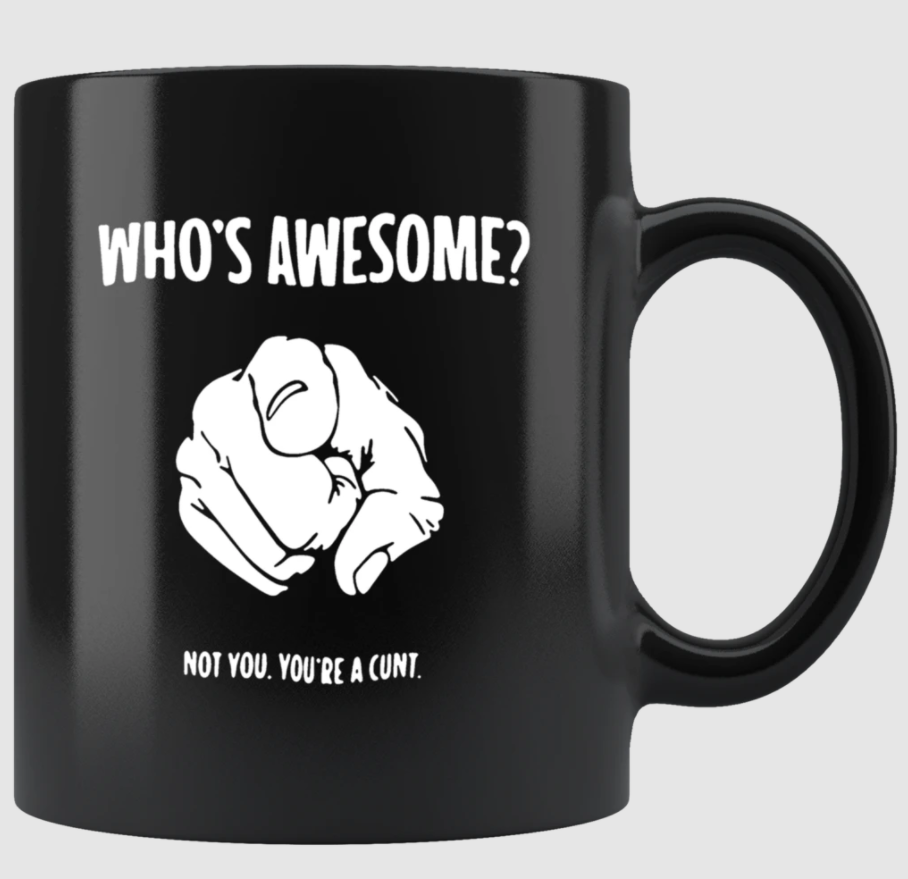 Who s awesome not you you re a cunt mug